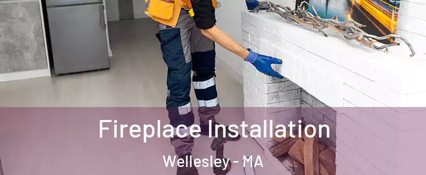  Fireplace Installation Wellesley - MA