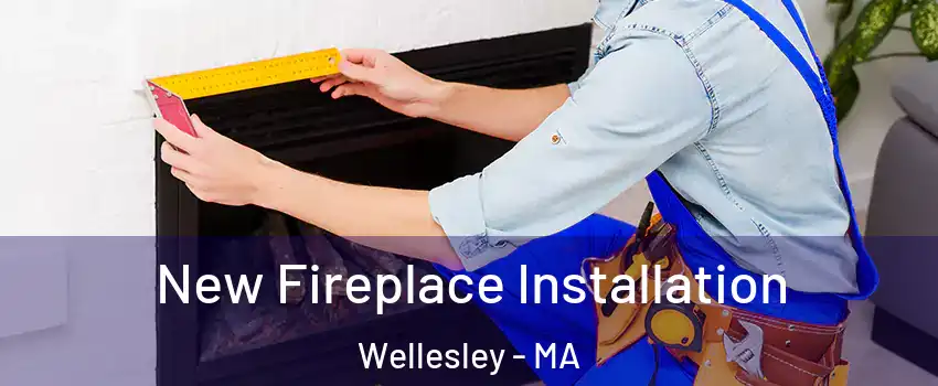  New Fireplace Installation Wellesley - MA