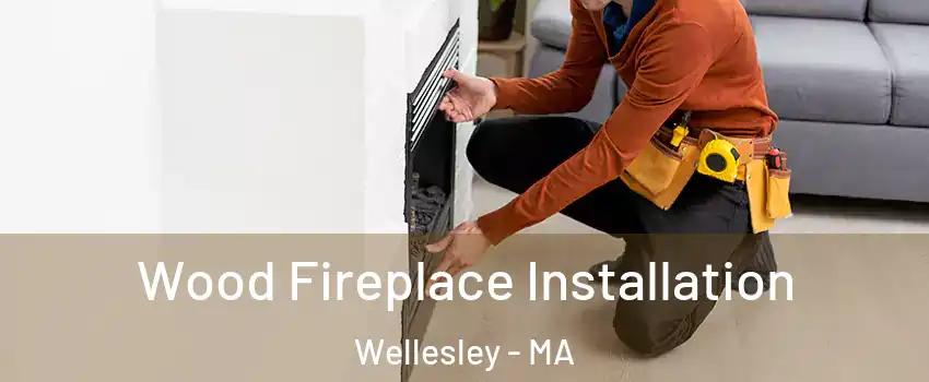  Wood Fireplace Installation Wellesley - MA